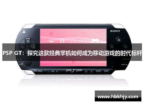 PSP GT：探究这款经典掌机如何成为移动游戏的时代标杆