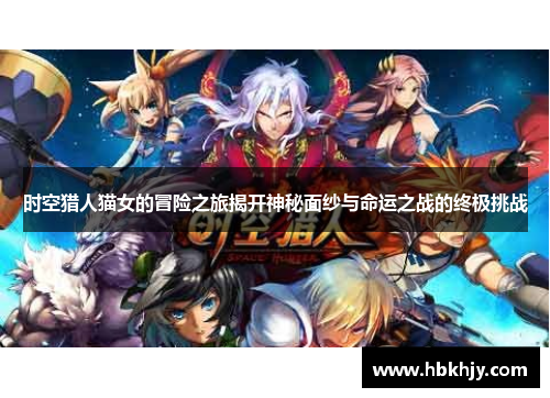 时空猎人猫女的冒险之旅揭开神秘面纱与命运之战的终极挑战 时空猎人猫女的冒险之旅揭开神秘面纱与命运之战的终极挑战